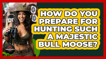 How Do You Prepare For Hunting Such A Majestic Bull Moose? - The Marksman
