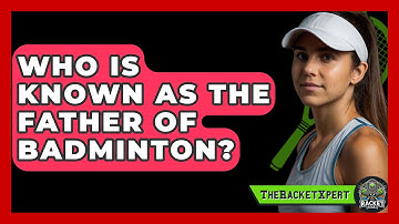 Who Is Known As The Father Of Badminton? - The Racket Xpert