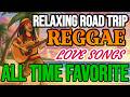 BEST EVER REGGAE ROAD TRIP 2026! Romantic Love Songs All Time 💕 Best Relaxing Reggae Love Music