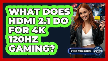 What Does HDMI 2.1 Do For 4K 120Hz Gaming? - NextGen Viewing and Audio