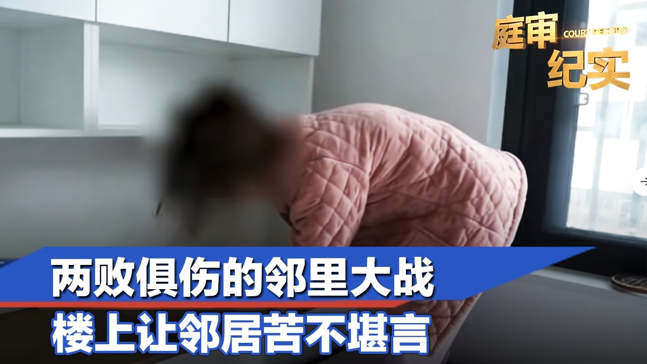 一场两败俱伤的邻里大战，楼上漏水、噪音，让楼下邻居苦不堪言#庭审纪实 FULL