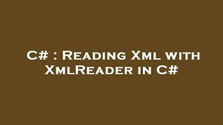 C# : Reading Xml with XmlReader in C#