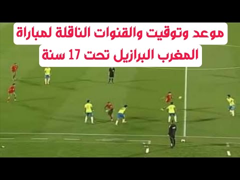 توقيت وموعد مباراة المغرب البرازيل أقل من 17 سنة للناشئين