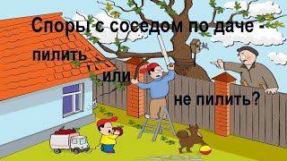 Споры с соседом по даче - он требует, чтобы Вы спилили деревья на Вашем участке. Как поступить?