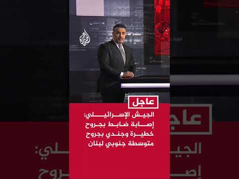 الجيش الإسرائيلي: إصابة ضابط بجروح خطيرة وجندي بجروح متوسطة في جنوب لبنان
