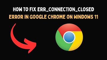 How to Fix ERR CONNECTION CLOSED Error in Google Chrome on Windows 11