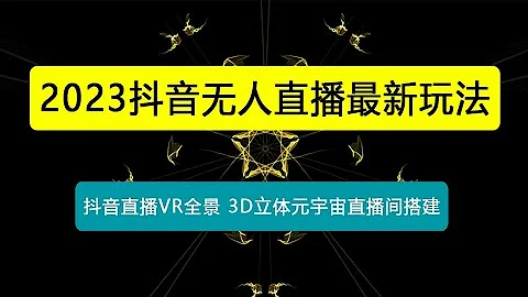 2023抖音无人直播最新玩法，抖音直播VR全景3D立体元宇宙直播间搭建（教程+素材） - 天天要闻
