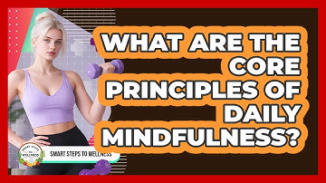 What Are The Core Principles Of Daily Mindfulness? - Smart Steps to Wellness