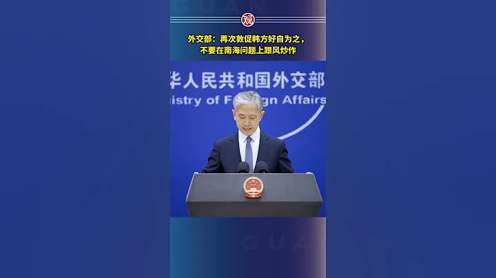 外交部：再次敦促韓方好自為之，不要在南海問題上跟風炒作 - 天天要聞
