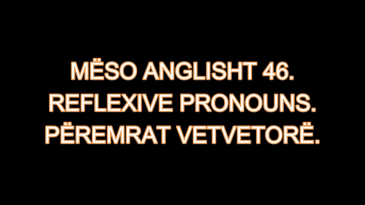 MËSO ANGLISHT 46. REFLEXIVE PRONOUNS. PËREMRAT VETVETORË.