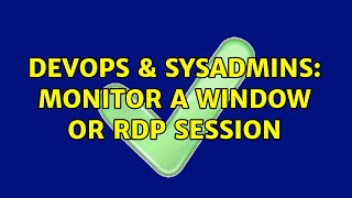 DevOps & SysAdmins: Monitor a window or RDP Session (3 Solutions!!)