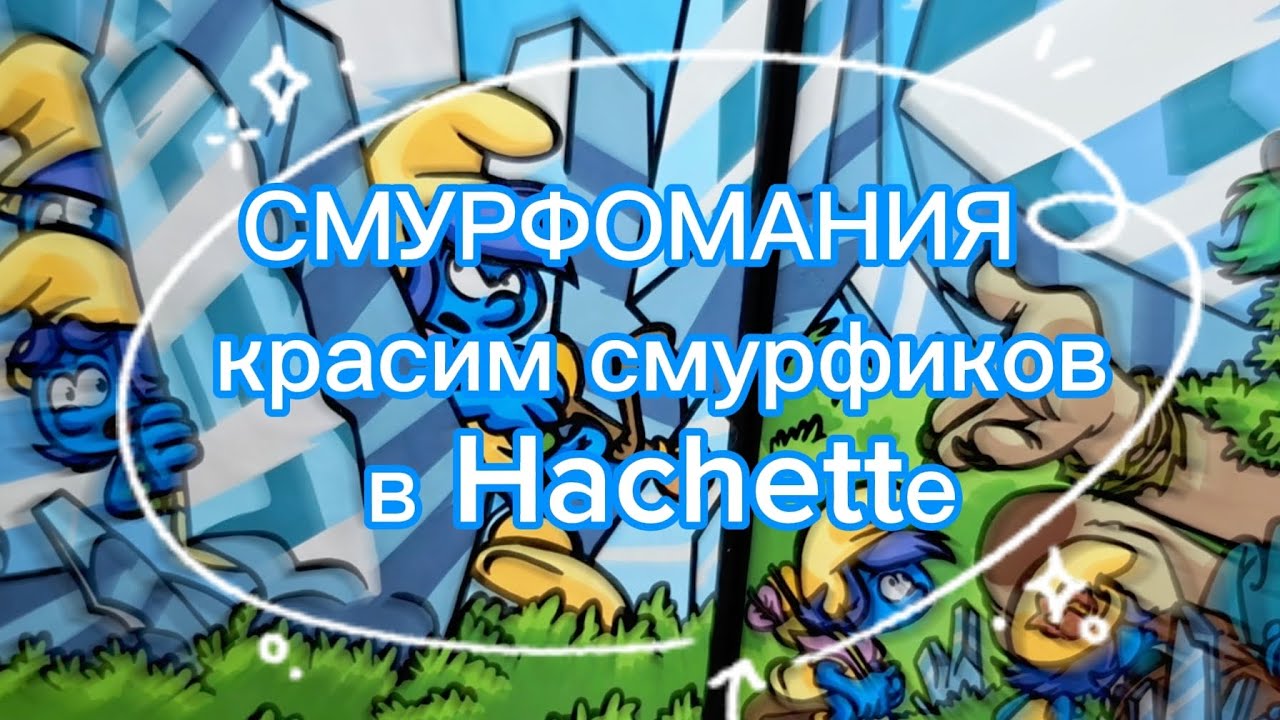 СМУРФОМАНИЯ | ЧАСТЬ I | Красим СМУРФИКОВ в Hachette ♡