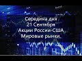 Середина дня 21 Сентября Акции России-США Мировые рынки.