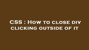 CSS : How to close div clicking outside of it