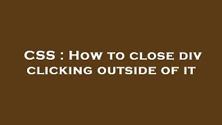 CSS : How to close div clicking outside of it