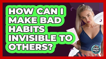 How Can I Make Bad Habits Invisible To Others? - Habit Hacks Hub