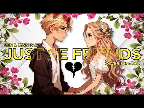 💔JUST BE FRIENDS💔||✨COVER ESPAÑOL✨|| Ren & Lynn Park [SAGA: LOVE&END💛 Part 2]