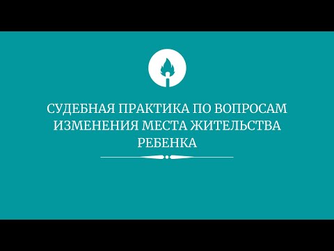 Судебная практика по вопросам изменения места жительства ребенка