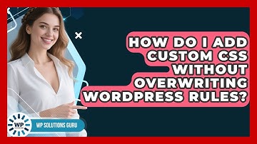 How Do I Add Custom CSS Without Overwriting WordPress Rules? - WP Solutions Guru