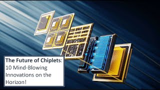 The Future of Chiplets - 10 Mind-Blowing Innovations on the Horizon