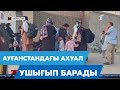 Ауғанстандағы ахуал ушығып барады