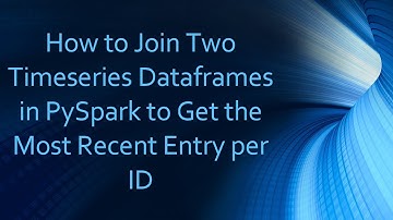 How to Join Two Timeseries Dataframes in PySpark to Get the Most Recent Entry per ID