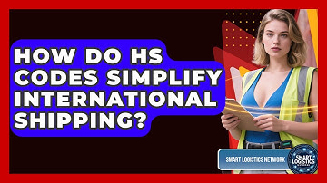 How Do HS Codes Simplify International Shipping? - Smart Logistics Network