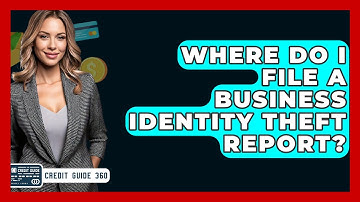 Where Do I File A Business Identity Theft Report? - CreditGuide360.com