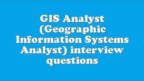 GIS Analyst (Geographic Information Systems Analyst) interview questions