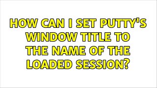 How can I set PuTTY's window title to the name of the loaded session? (7 Solutions!!)