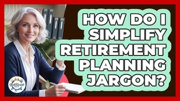 How Do I Simplify Retirement Planning Jargon? - Get Retirement Help