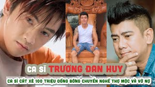 Tiểu sử TRƯƠNG ĐAN HUY|| Ca sĩ cát xê 100 triệu đồng bỗng chuyển nghề thợ mộc và vỡ nợ