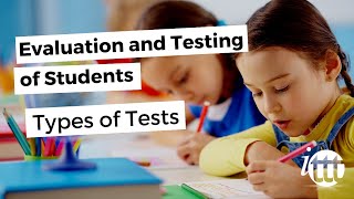 Evaluation and Testing of Students - Types of Tests