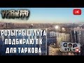 Тарков Стрим. Розыгрыш каждые 300 👍. Подбираю ПК для Игры. Помощь Новичкам. Живой чат - Залетай!