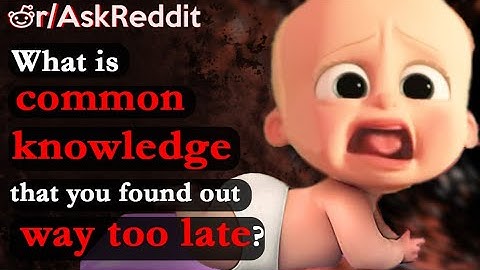What is common knowledge that you found out way too late? | Askreddit