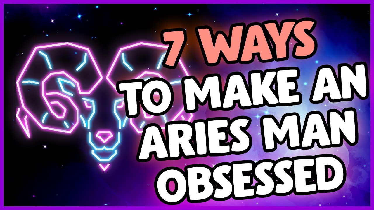 The Top 7 Secrets On How To Make Your Aries Man Obsessed With You: The Ultimate Guide