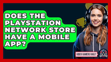 Does The PlayStation Network Store Have A Mobile App? - Video Gamers Vault
