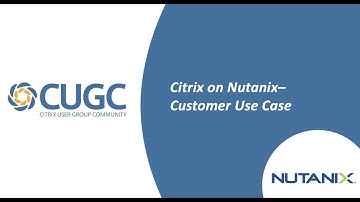 CUGC Connect (05/14/2020): Citrix on Nutanix-Customer Use Case