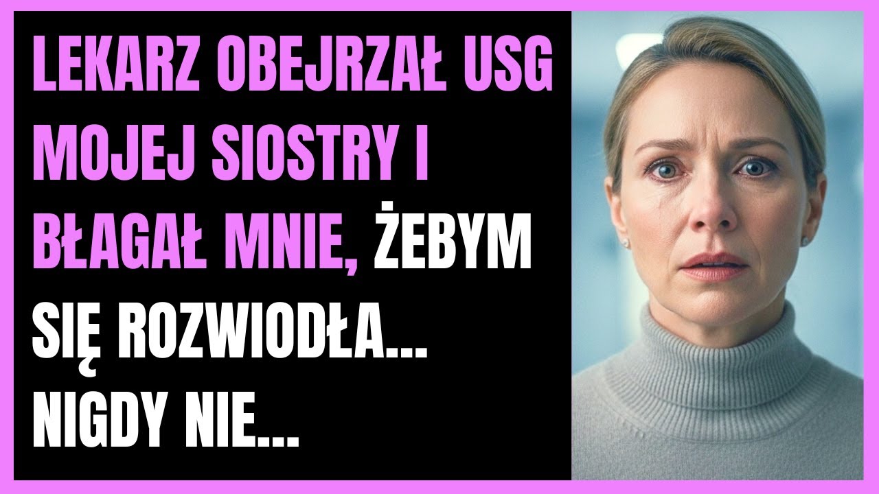 Lekarz obejrzał USG mojej siostry i błagał mnie, żebym się rozwiodła... Nigdy nie...