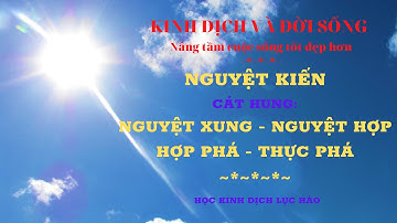 HỌC LỤC HÀO: CÁT HUNG NGUYỆT XUNG - HỢP, THỰC PHÁ , HỢP PHÁ | BÀI 08 | KINH DỊCH VÀ ĐỜI SỐNG