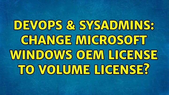 DevOps & SysAdmins: Change microsoft windows OEM license to volume license?