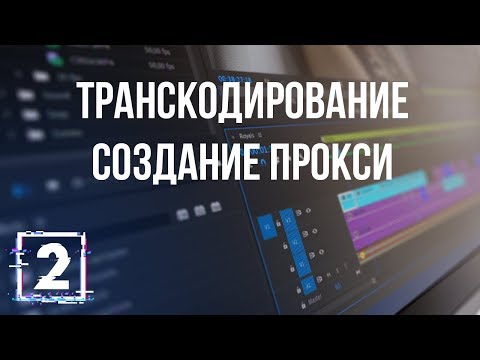 Транскодирование, создание прокси / Все о кодеках. Урок 2