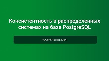 Консистентность в распределенных системах на базе PostgreSQL — PGConf.Russia 2024