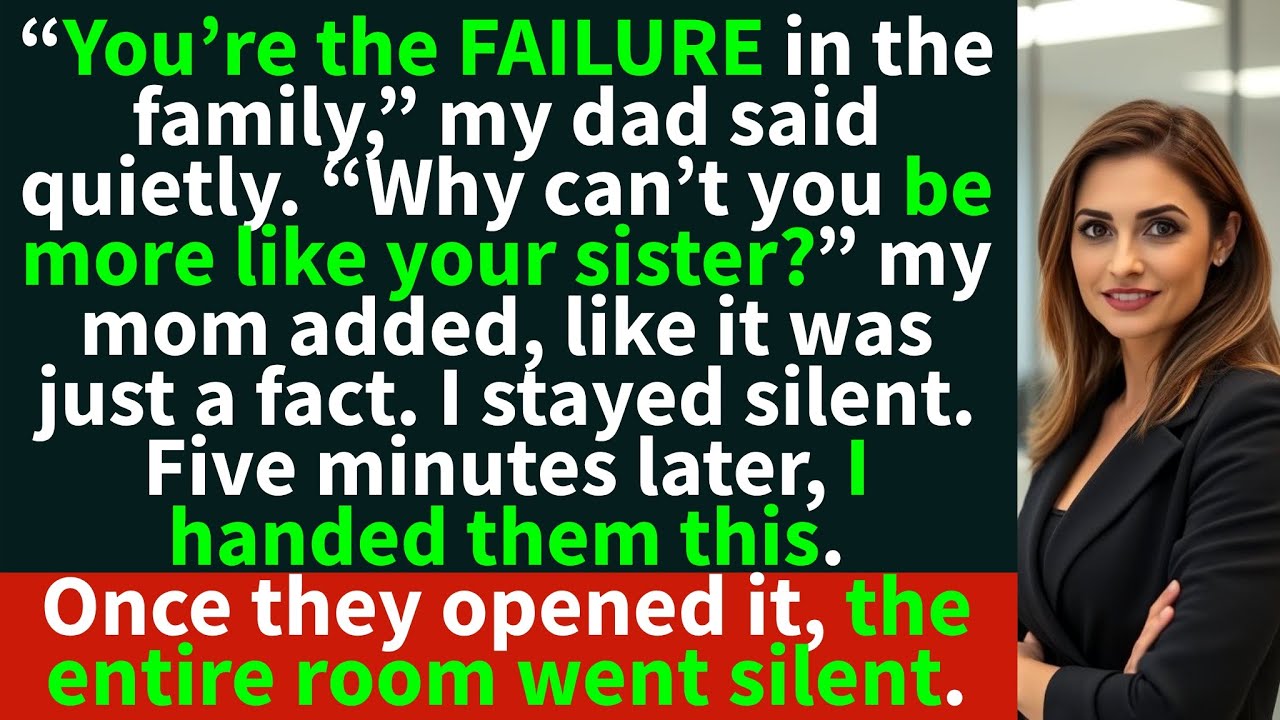 “You’re the FAILURE in the family,” dad said. “Why can’t you be like your SISTER?” mom added.