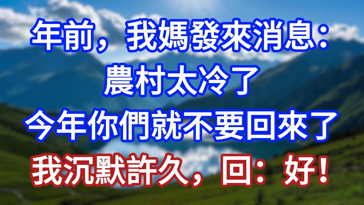 年前，我媽發來消息：農村太冷了，今年你們就不要回來了，我沉默許久，回：好！#言情故事#情感故事#家庭故事#小說#戀愛#婚姻
