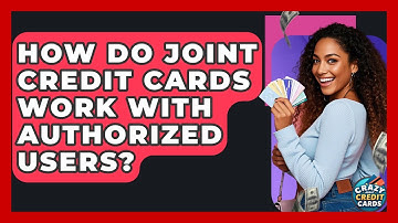 How Do Joint Credit Cards Work With Authorized Users? - Crazy About Credit Cards
