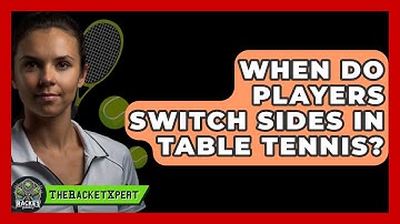 When Do Players Switch Sides In Table Tennis? - The Racket Xpert