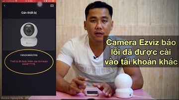 Camera Ezviz báo lỗi thiết bị đã được cài vào tài khoản khác
