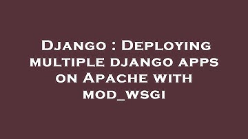 Django : Deploying multiple django apps on Apache with mod_wsgi