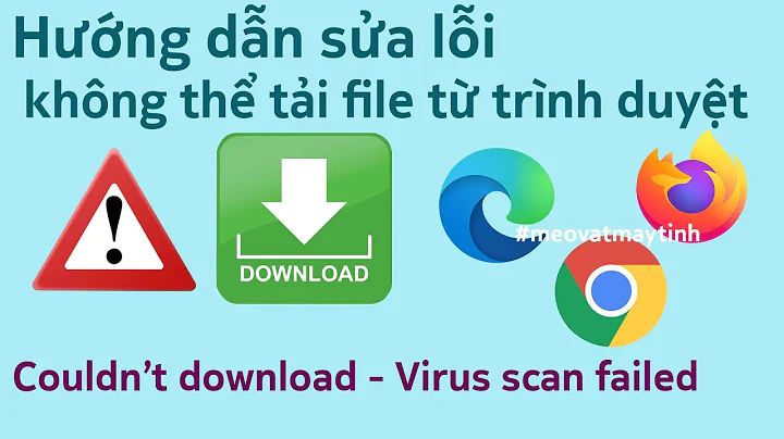 Hưỡng dẫn sửa lỗi không tải được file exe trên Chrome - Edge - Firefox